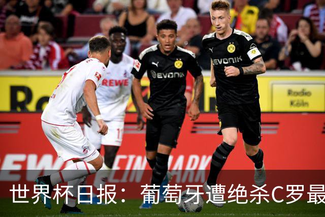 世界杯日报：葡萄牙遭绝杀C罗最后一舞 多国效仿美国上诉红黄牌